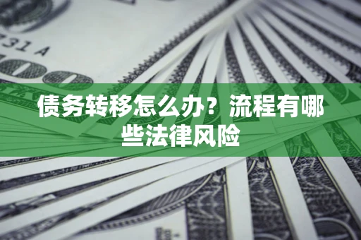 武汉债务转移怎么办？流程有哪些法律风险