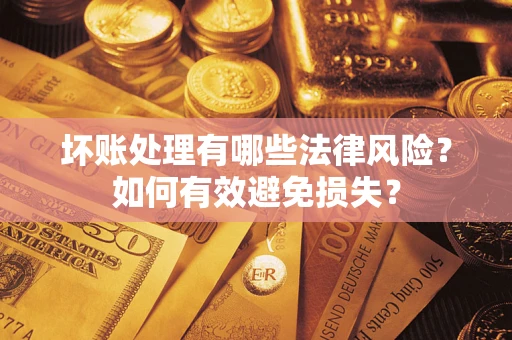 武汉坏账处理有哪些法律风险？如何有效避免损失？