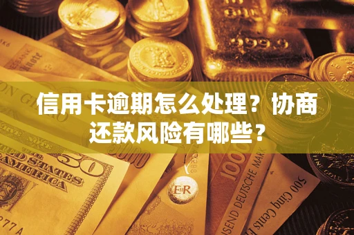 武汉信用卡逾期怎么处理？协商还款风险有哪些？
